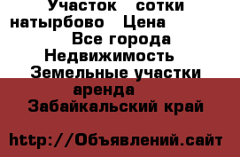 Участок 33сотки натырбово › Цена ­ 50 000 - Все города Недвижимость » Земельные участки аренда   . Забайкальский край